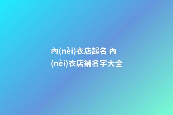 內(nèi)衣店起名 內(nèi)衣店鋪名字大全-第1張-店鋪起名-玄機派